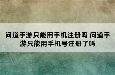 问道手游只能用手机注册吗 问道手游只能用手机号注册了吗